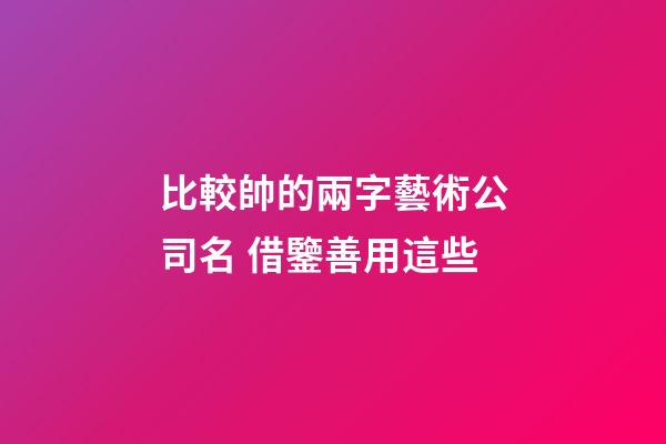 比較帥的兩字藝術公司名 借鑒善用這些-第1張-公司起名-玄機派